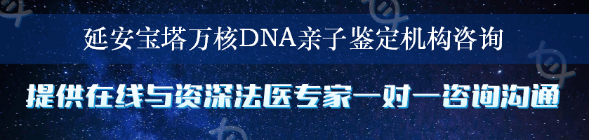 延安宝塔万核DNA亲子鉴定机构咨询